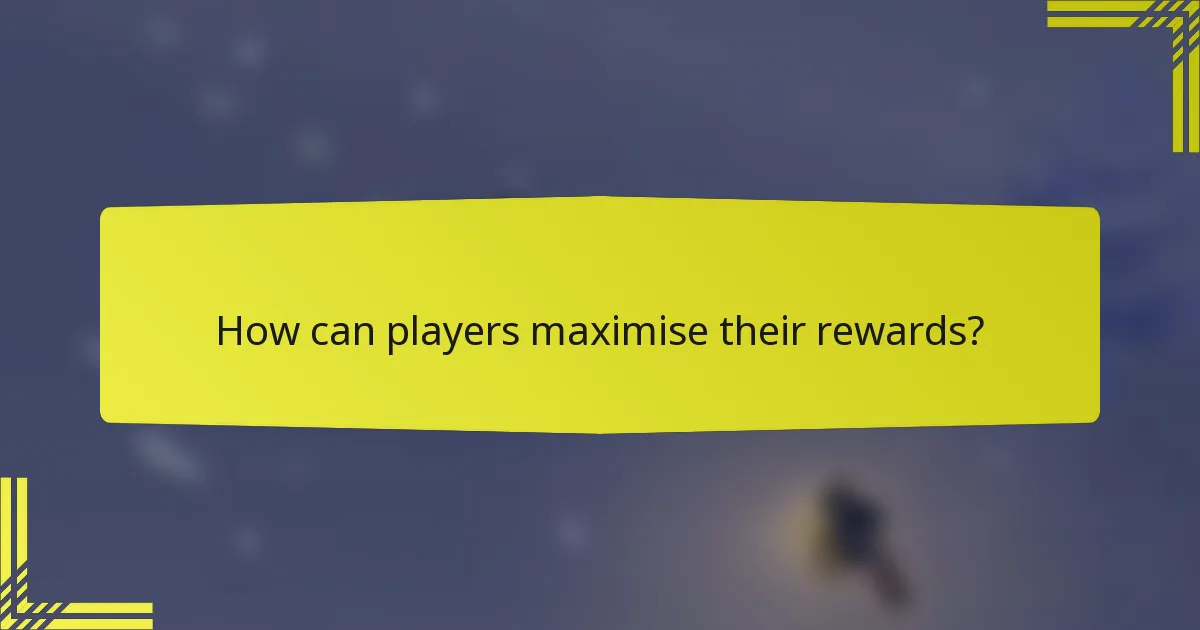 How can players maximise their rewards?