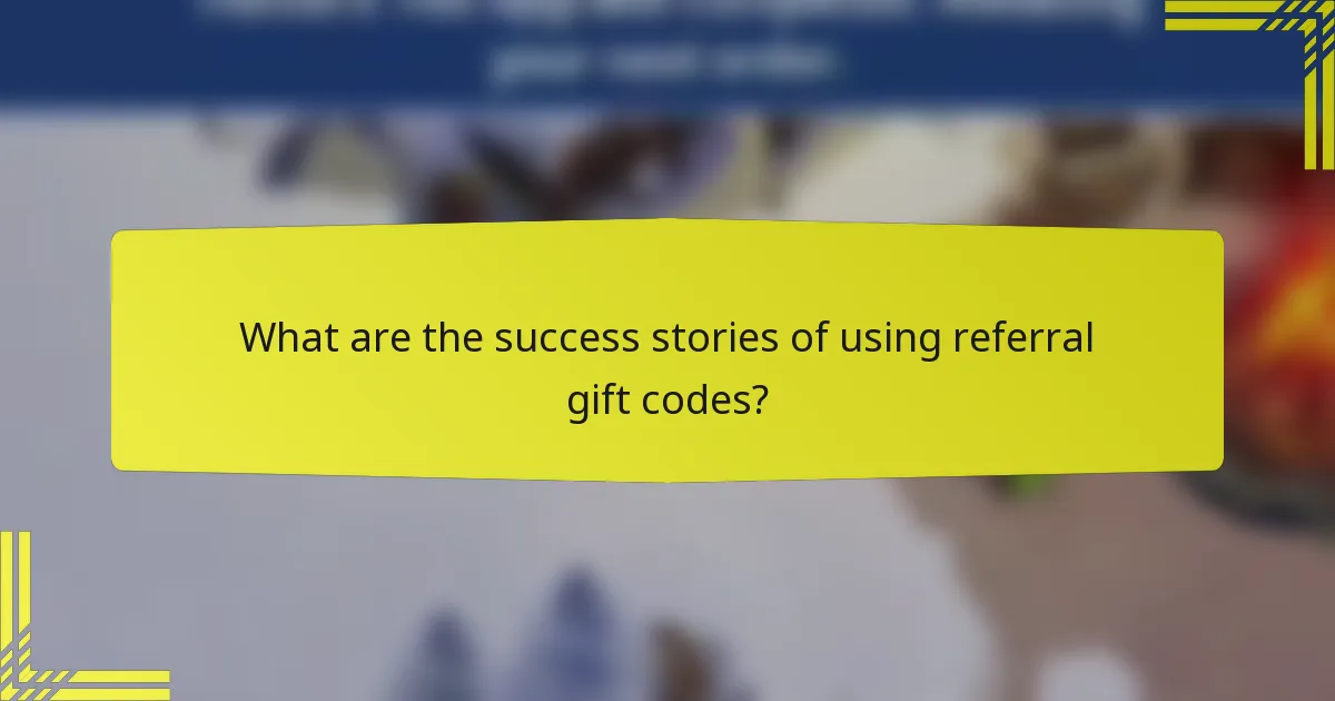 What are the success stories of using referral gift codes?
