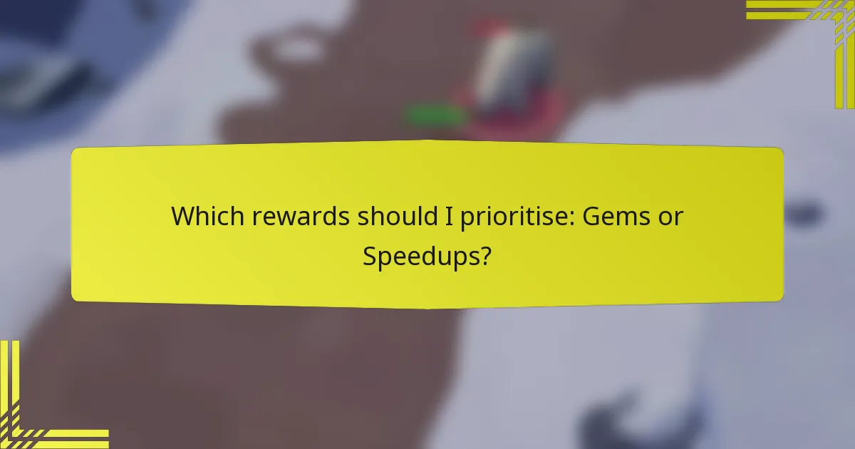 Which rewards should I prioritise: Gems or Speedups?